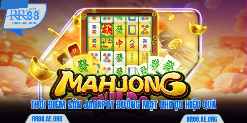 Thời điểm săn jackpot Đường Mạt Chược hiệu quả